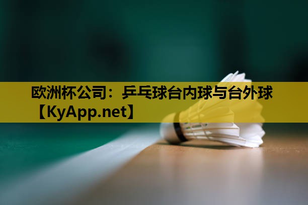 歐洲杯公司：乒乓球臺(tái)內(nèi)球與臺(tái)外球