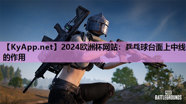 2024歐洲杯網(wǎng)站：乒乓球臺面上中線的作用